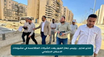 تحذير صارم.. رئيس جهاز العبور يهدد الشركات المتقاعسة في مشروعات الإسكان الاجتماعي